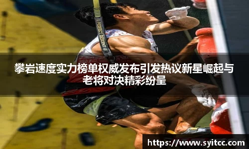攀岩速度实力榜单权威发布引发热议新星崛起与老将对决精彩纷呈