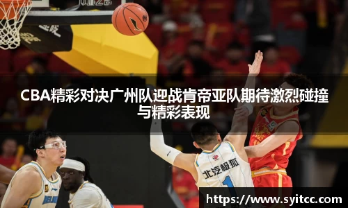 CBA精彩对决广州队迎战肯帝亚队期待激烈碰撞与精彩表现