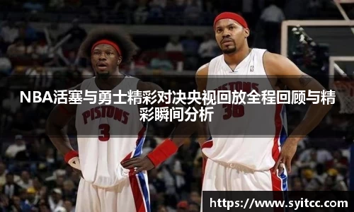 NBA活塞与勇士精彩对决央视回放全程回顾与精彩瞬间分析