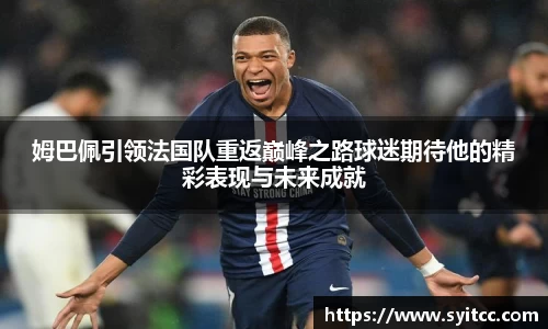 姆巴佩引领法国队重返巅峰之路球迷期待他的精彩表现与未来成就