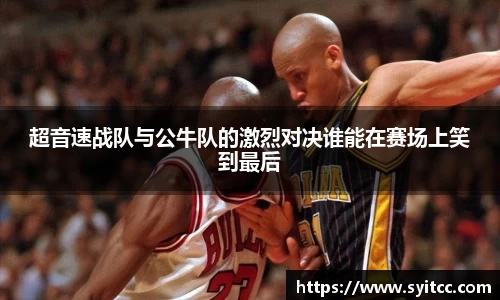 超音速战队与公牛队的激烈对决谁能在赛场上笑到最后