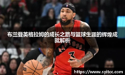 布兰登英格拉姆的成长之路与篮球生涯的辉煌成就解析
